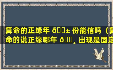 算命的正缘年 🐱 份能信吗（算命的说正缘哪年 🕸 出现是固定的吗）